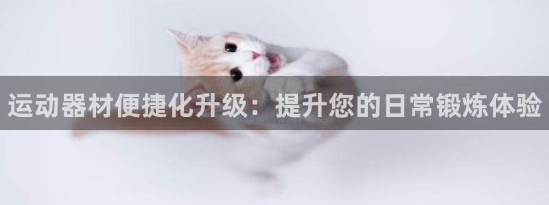 征途国际平台是正规平台吗知乎：运动器材便捷化升级：提升您的日
