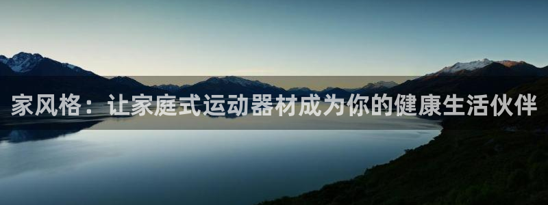 征途国际集团官网：家风格：让家庭式运动器材成为你的健康生活伙