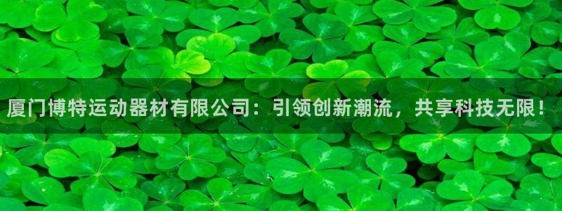 征途国际平台注册流程视频：厦门博特运动器材有限公司：