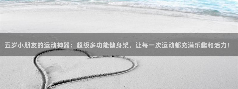 征途国际集团简介：五岁小朋友的运动神器：超级多功能健