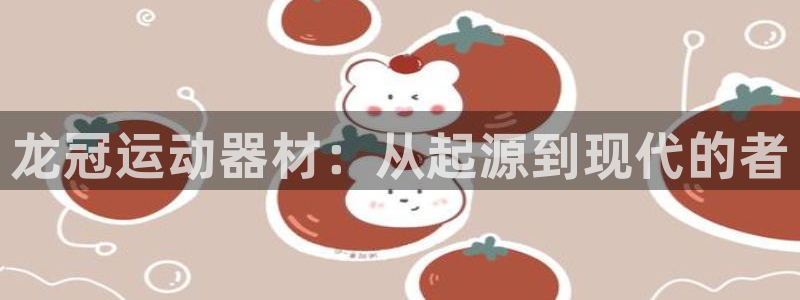 征途国际科技：龙冠运动器材：从起源到现代的者