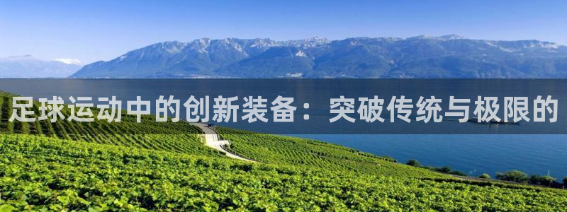 注册征途国际：足球运动中的创新装备：突破传统与极限的