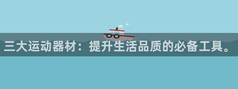 征途国际平台注册：三大运动器材：提升生活品质的必备工具。