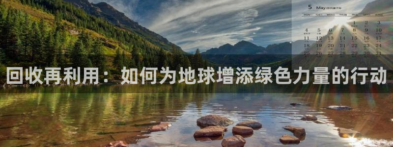 征途国际娱乐40996：回收再利用：如何为地球增添绿色力量的