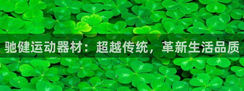 征途国际平台注册要钱吗是真的吗：驰健运动器材：超越传统，革新