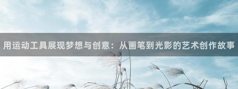 征途国际娱乐40996：用运动工具展现梦想与创意：从画笔到光